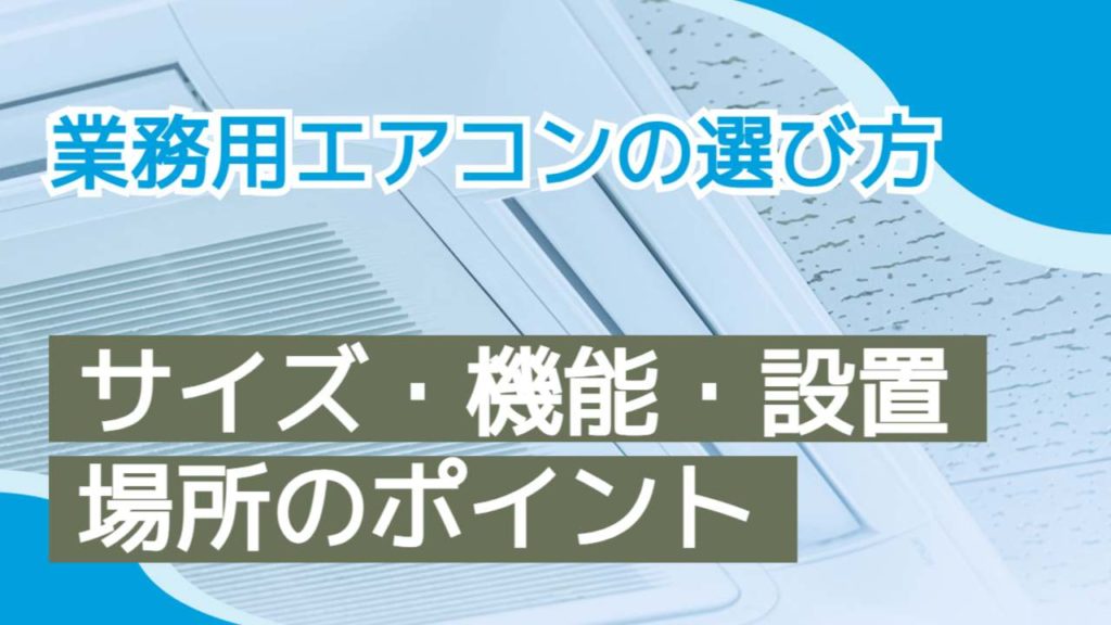 業務用エアコンの選び方【サイズ・機能・設置場所のポイント】