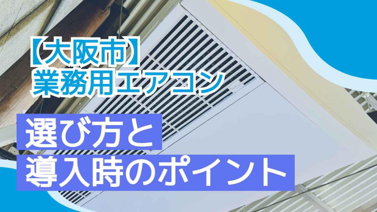 【大阪市】業務用エアコンの選び方と導入時のポイント